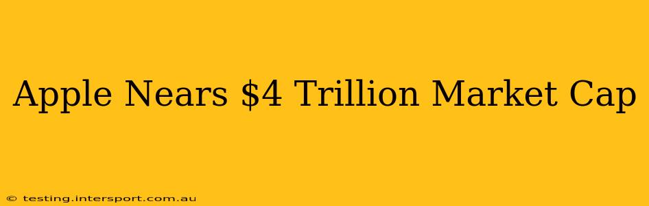 Apple Nears $4 Trillion Market Cap