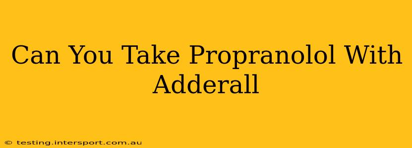 Can You Take Propranolol With Adderall