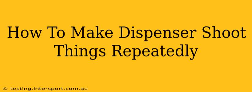 How To Make Dispenser Shoot Things Repeatedly