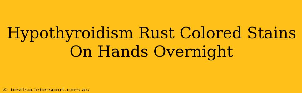 Hypothyroidism Rust Colored Stains On Hands Overnight