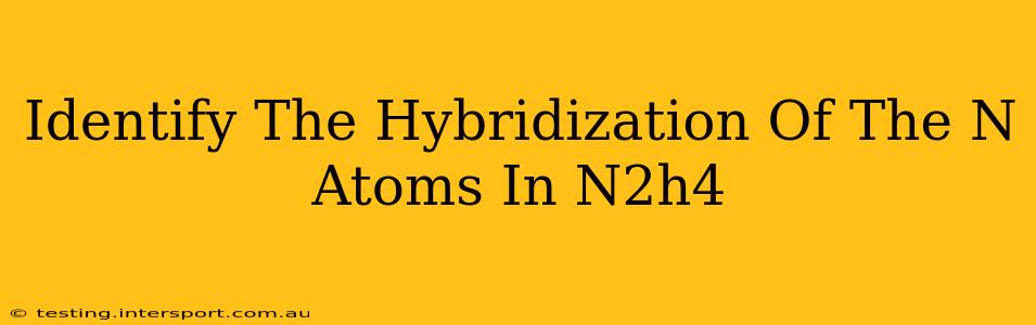Identify The Hybridization Of The N Atoms In N2h4