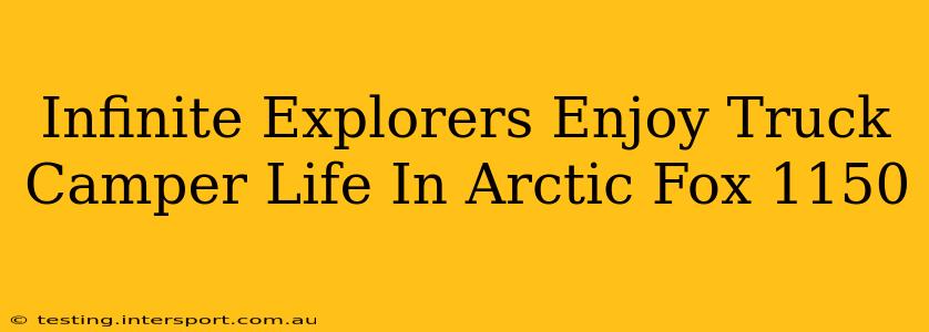 Infinite Explorers Enjoy Truck Camper Life In Arctic Fox 1150