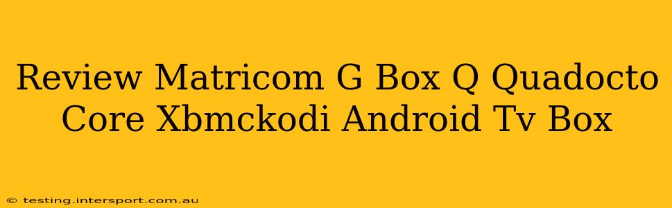 Review Matricom G Box Q Quadocto Core Xbmckodi Android Tv Box