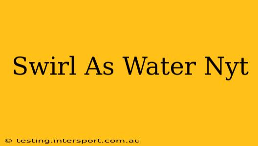 Swirl As Water Nyt